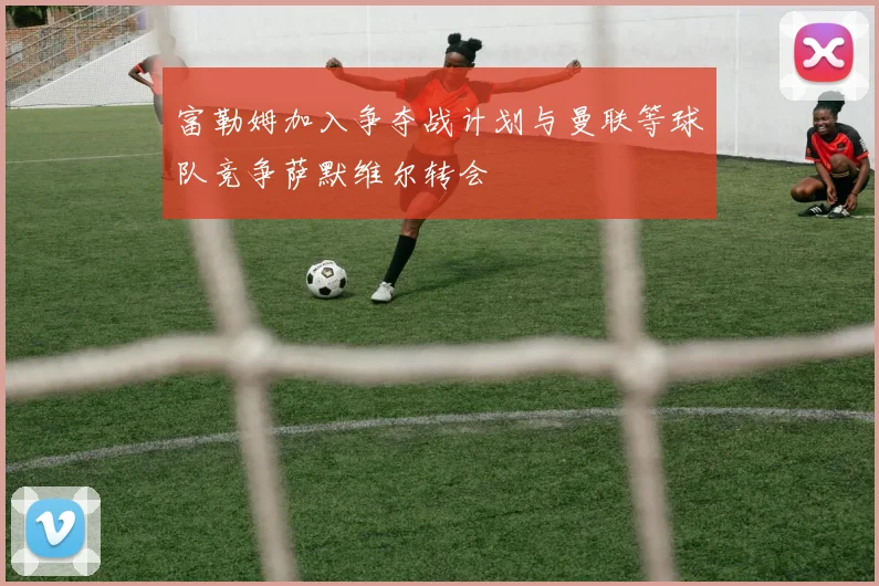 富勒姆加入争夺战计划与曼联等球队竞争萨默维尔转会