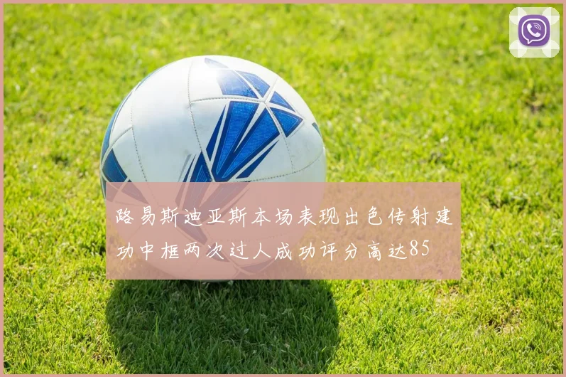 路易斯迪亚斯本场表现出色传射建功中框两次过人成功评分高达85