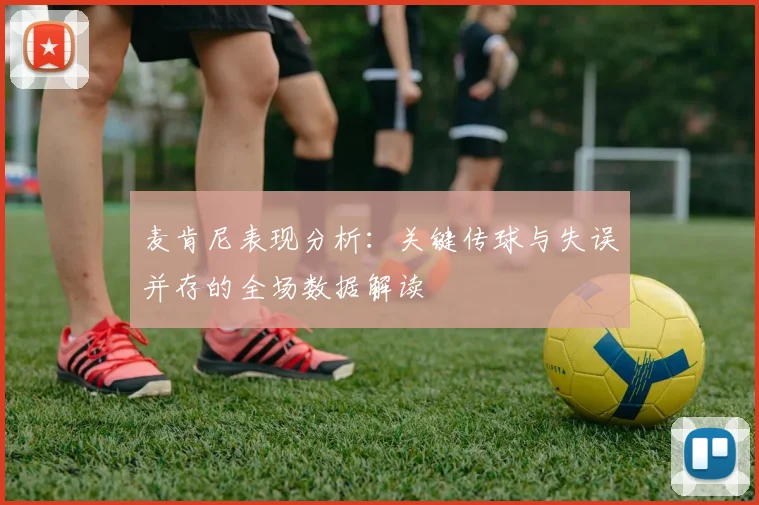 麦肯尼表现分析：关键传球与失误并存的全场数据解读