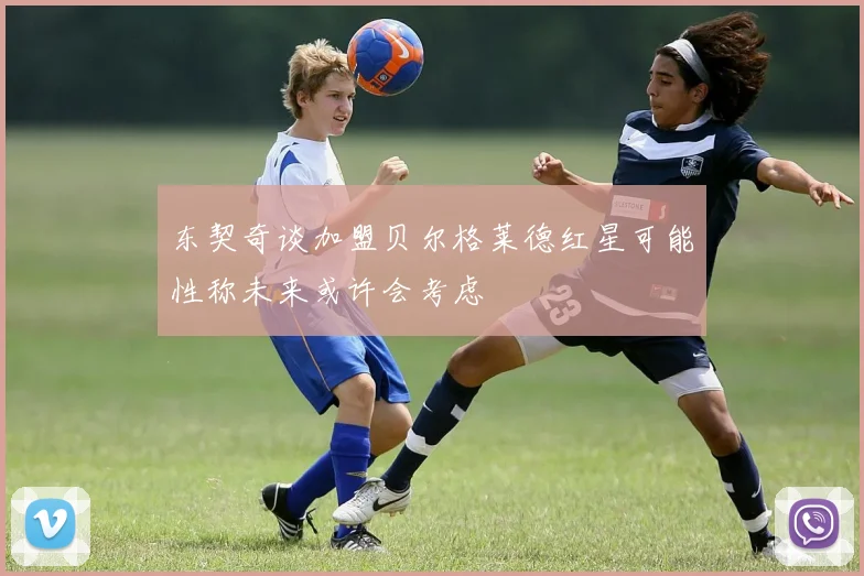 东契奇谈加盟贝尔格莱德红星可能性称未来或许会考虑