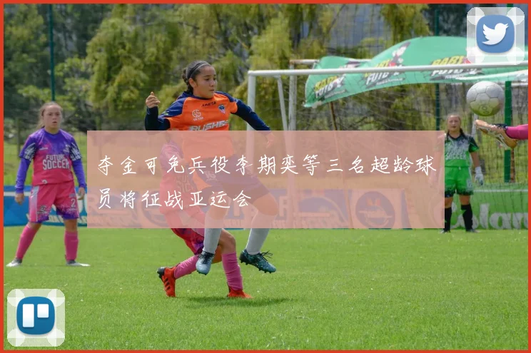 夺金可免兵役李期奕等三名超龄球员将征战亚运会