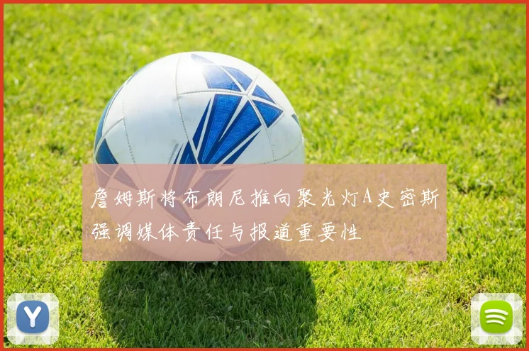 詹姆斯将布朗尼推向聚光灯A史密斯强调媒体责任与报道重要性