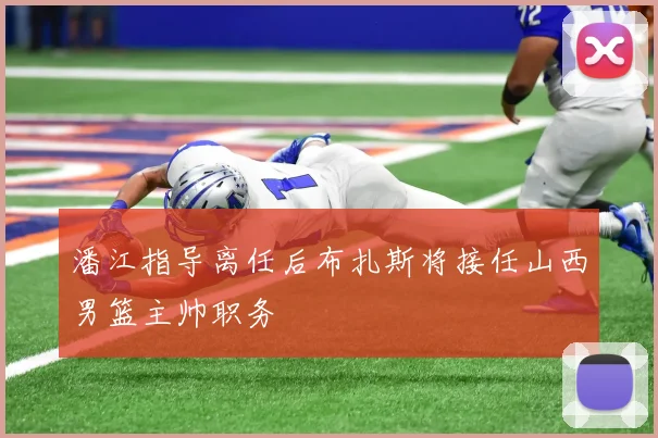 潘江指导离任后布扎斯将接任山西男篮主帅职务